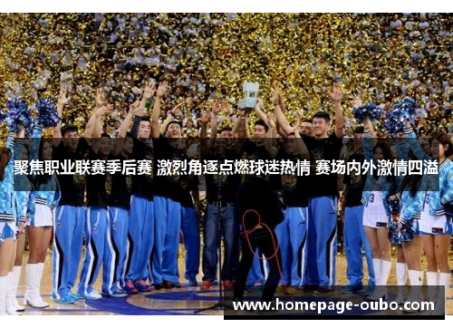 聚焦职业联赛季后赛 激烈角逐点燃球迷热情 赛场内外激情四溢